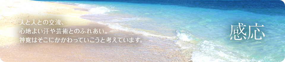 人と人との交流、心地よい汗や芸術とのふれあい。神寛はそこにかかわっていこうと考えています。