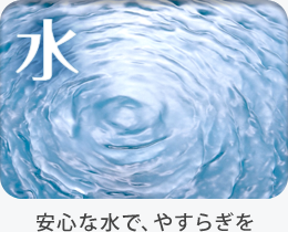 【水】安心な水で、やすらぎを