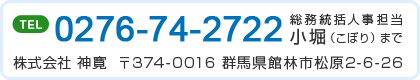 株式会社神寛 〒374-0016 群馬県館林市松原2-6-26、TEL：0276-74-2722、総務総括人事担当 小堀（こぼり）まで